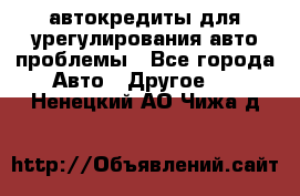 автокредиты для урегулирования авто проблемы - Все города Авто » Другое   . Ненецкий АО,Чижа д.